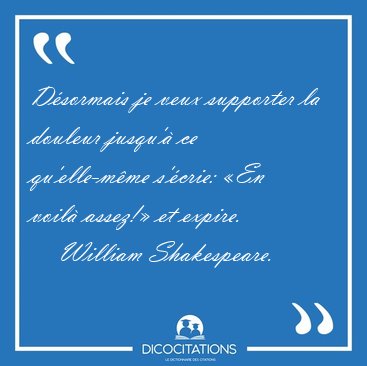 Dsormais je veux supporter la douleur jusqu' ce qu'elle-mme [...] - William Shakespeare...