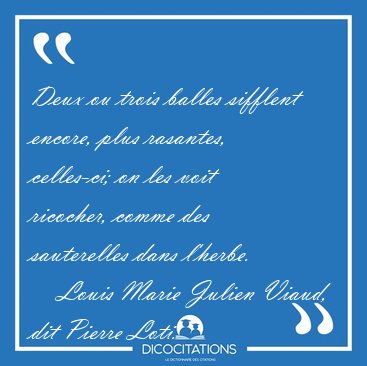 Deux ou trois balles sifflent encore, plus rasantes, celles-ci; [...] - Louis Marie Julien Viaud, dit Pierre Loti...