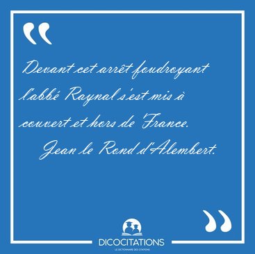 Devant cet arr�t foudroyant l'abb� Raynal s'est mis � couvert et [...] - Jean le Rond d'Alembert...