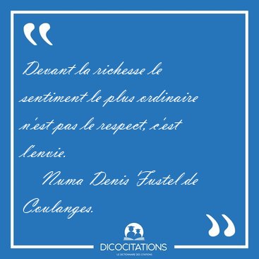 Devant la richesse le sentiment le plus ordinaire n'est pas le [...] - Numa Denis Fustel de Coulanges...