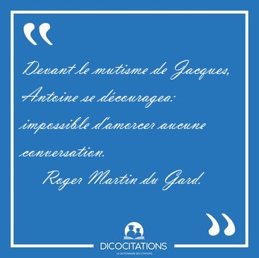 Devant le mutisme de Jacques, Antoine se d�couragea: impossible [...] - Roger Martin du Gard...