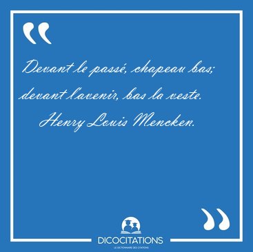 Devant le pass, chapeau bas; devant l'avenir, bas la [...] - Henry Louis Mencken...