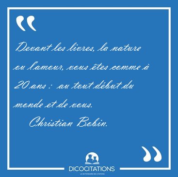 Devant les livres, la nature ou l'amour, vous �tes comme � 20 [...] - Christian Bobin...