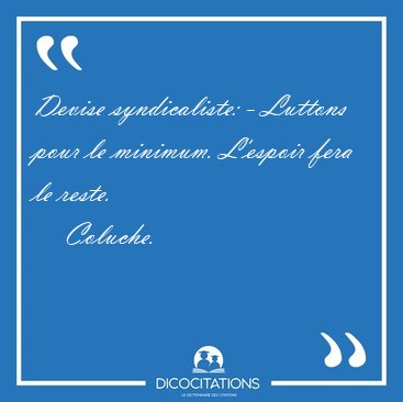 Devise syndicaliste: - Luttons pour le minimum. L'espoir fera le [...] - Coluche...