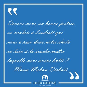 Devons-nous, en bonne justice, en vouloir � l'endroit qui nous a [...] - Massa Makan Diabat�...