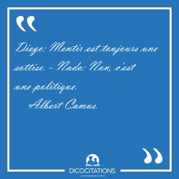 Diego: Mentir est toujours une sottise. - Nada: Non, c'est une [...] - Albert Camus...