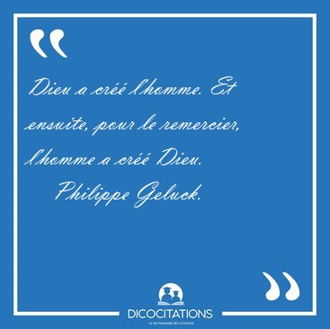 Dieu a cr�� l'homme. Et ensuite, pour le remercier, l'homme a [...] - Philippe Geluck...