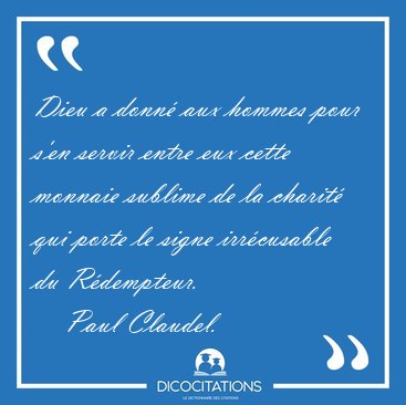 Dieu a donn aux hommes pour s'en servir entre eux cette monnaie [...] - Paul Claudel...
