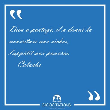 Dieu a partag, il a donn la nourriture aux riches, l'apptit [...] - Coluche...