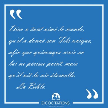 Dieu a tant aim le monde, qu'il a donn son Fils unique, afin [...] - La Bible...