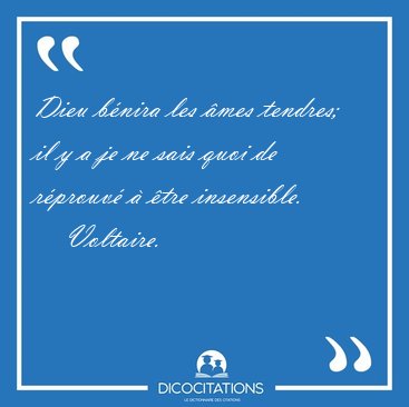 Dieu b�nira les �mes tendres; il y a je ne sais quoi de r�prouv� [...] - Voltaire...