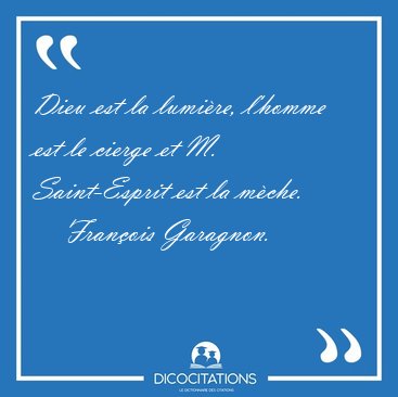 Dieu est la lumi�re, l'homme est le cierge et M. Saint-Esprit [...] - Fran�ois Garagnon...