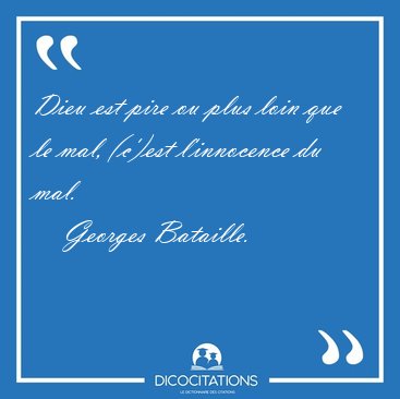 Dieu est pire ou plus loin que le mal, (c')est l'innocence du [...] - Georges Bataille...