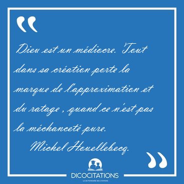 Dieu est un mdiocre. Tout dans sa cration porte la marque de [...] - Michel Houellebecq...