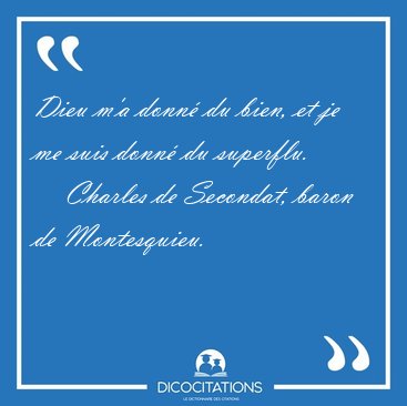 Dieu m'a donn� du bien, et je me suis donn� du [...] - Charles de Secondat, baron de Montesquieu...