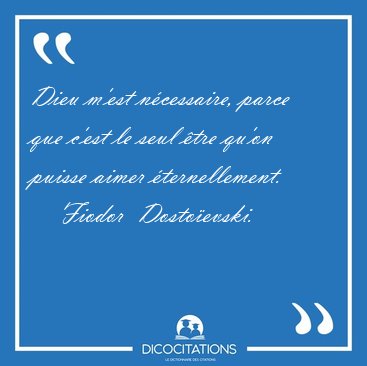 Dieu m'est n�cessaire, parce que c'est le seul �tre qu'on puisse [...] - Fiodor  Dosto�evski...