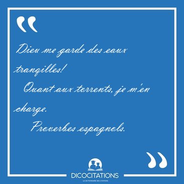 Dieu me garde des eaux tranqilles!    Quant aux torrents, je [...] - Proverbes espagnols...