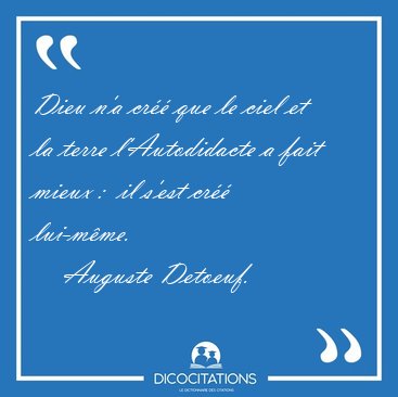 Dieu n'a cr que le ciel et la terre l'Autodidacte a fait mieux [...] - Auguste Detoeuf...