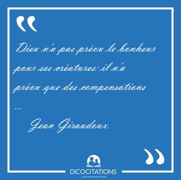 Dieu n'a pas pr�vu le bonheur pour ses cr�atures: il n'a pr�vu [...] - Jean Giraudoux...