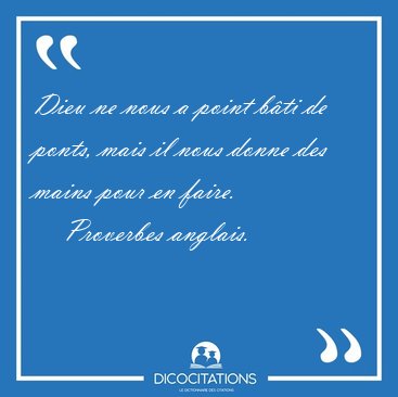Dieu ne nous a point b�ti de ponts, mais il nous donne des mains [...] - Proverbes anglais...