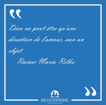 Dieu ne peut tre qu'une direction de l'amour, non un [...] - Rainer Maria Rilke...