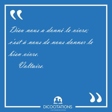 Dieu nous a donn� le vivre; c'est � nous de nous donner le bien [...] - Voltaire...