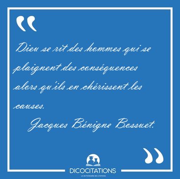 Dieu se rit des hommes qui se plaignent des consquences alors [...] - Jacques Bnigne Bossuet...