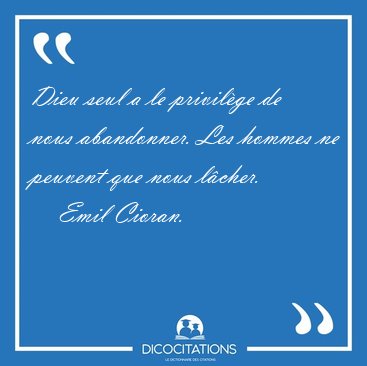 Dieu seul a le privil�ge de nous abandonner. Les hommes ne [...] - Emil Cioran...