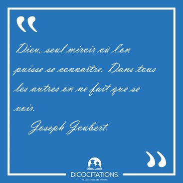 Dieu, seul miroir o l'on puisse se connatre. Dans tous les [...] - Joseph Joubert...