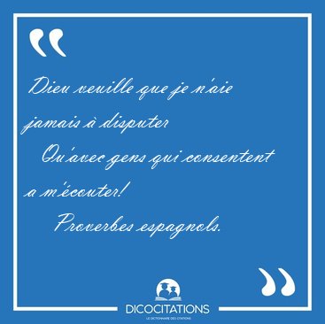 Dieu veuille que je n'aie jamais � disputer    Qu'avec gens qui [...] - Proverbes espagnols...