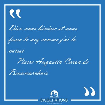 Dieu vous bnisse et vous fasse le nez comme j'ai la [...] - Pierre Augustin Caron de Beaumarchais...
