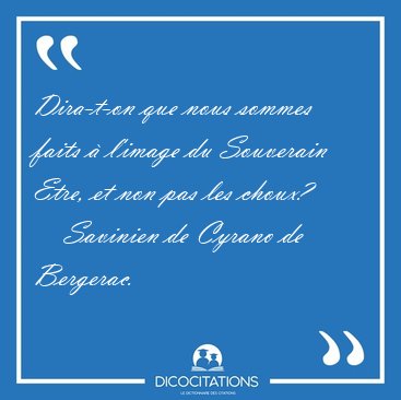 Dira-t-on que nous sommes faits � l'image du Souverain Etre, et [...] - Savinien de Cyrano de Bergerac...
