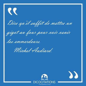 Dire qu'il suffit de mettre un gigot au four pour voir venir les [...] - Michel Audiard...