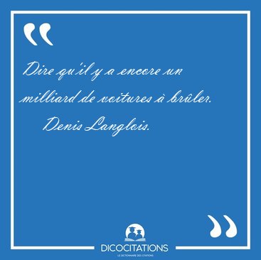 Dire qu'il y a encore un milliard de voitures � [...] - Denis Langlois...