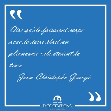 Dire qu'ils faisaient corps avec la terre �tait un pl�onasme : [...] - Jean-Christophe Grang�...