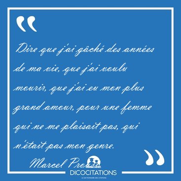 Dire que j'ai gch des annes de ma vie, que j'ai voulu mourir, [...] - Marcel Proust...