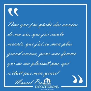 Dire que j'ai gch des annes de ma vie, que j'ai voulu mourir, [...] - Marcel Proust...