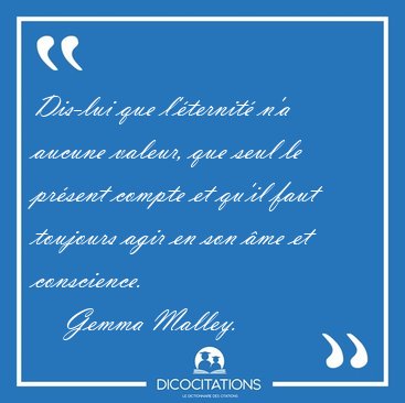 Dis-lui que l'�ternit� n'a aucune valeur, que seul le pr�sent [...] - Gemma Malley...