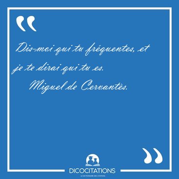Dis-moi qui tu frquentes, et je te dirai qui tu [...] - Miguel de Cervants...