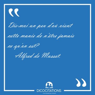 Dis-moi un peu d'o� vient cette manie de n'�tre jamais ce qu'on [...] - Alfred de Musset...