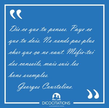 Dis ce que tu penses. Paye ce que tu dois. Ne vends pas plus [...] - Georges Courteline...