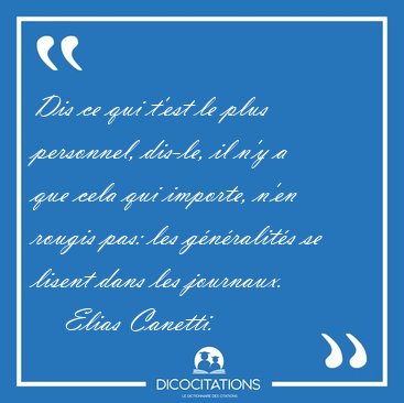 Dis ce qui t'est le plus personnel, dis-le, il n'y a que cela [...] - Elias Canetti...