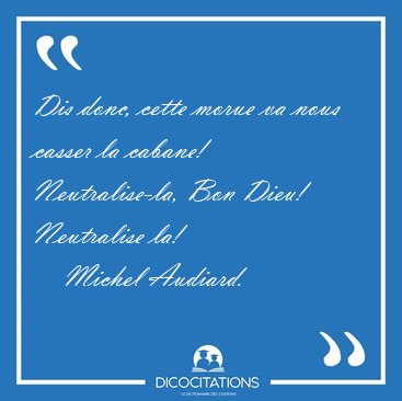 Dis donc, cette morue va nous casser la cabane! Neutralise-la, [...] - Michel Audiard...