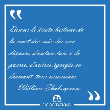 Disons le triste histoire de la mort des rois: les uns dposs, [...] - William Shakespeare...