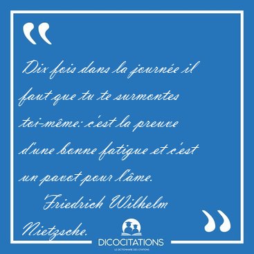 Dix fois dans la journe il faut que tu te surmontes toi-mme: [...] - Friedrich Wilhelm Nietzsche...
