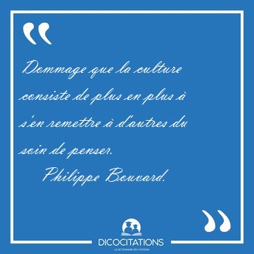 Dommage que la culture consiste de plus en plus  s'en remettre [...] - Philippe Bouvard...