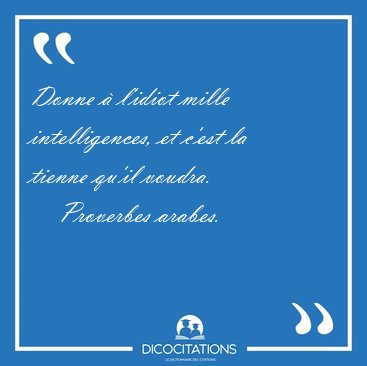 Donne � l'idiot mille intelligences, et c'est la tienne qu'il [...] - Proverbes arabes...