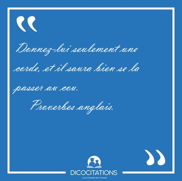 Donnez-lui seulement une corde, et il saura bien se la passer au [...] - Proverbes anglais...
