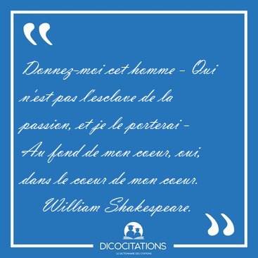 Donnez-moi cet homme - Qui n'est pas l'esclave de la passion, et [...] - William Shakespeare...