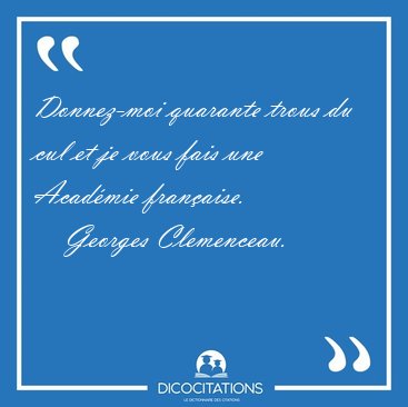 Donnez-moi quarante trous du cul et je vous fais une Acad�mie [...] - Georges Clemenceau...